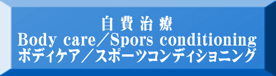 自 費 治 療 Body care／Spors conditioninｇ ボディケア／スポーツコンディショニング